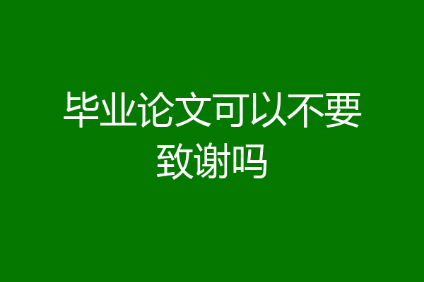 毕业论文可以不要致谢吗
