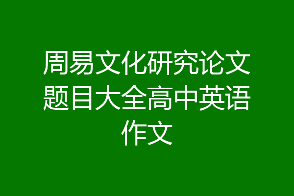 周易文化研究论文题目大全高中英语作文