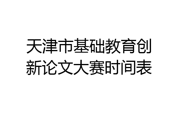 天津市基础教育创新论文大赛时间表