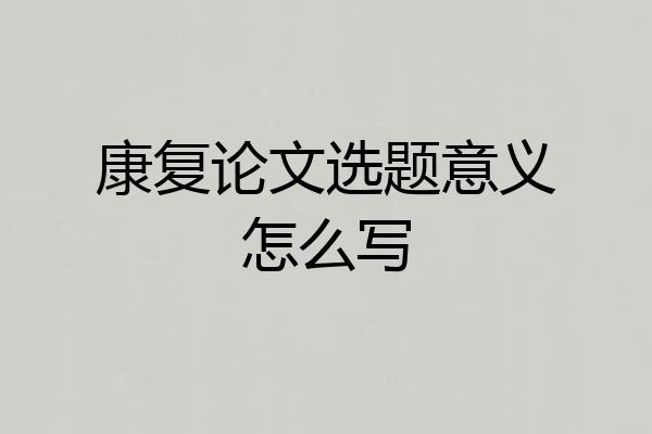 康复论文选题意义怎么写