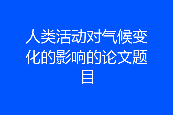 人类活动对气候变化的影响的论文题目