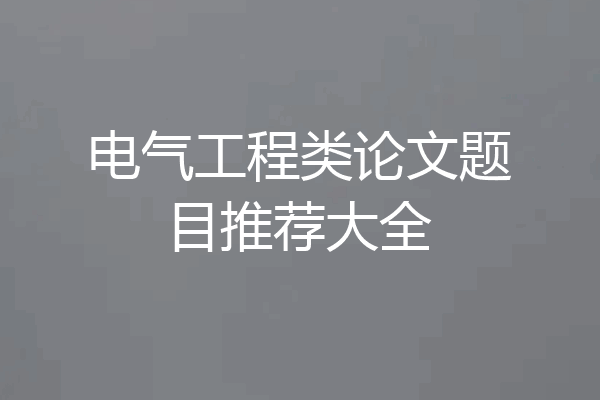 电气工程类论文题目推荐大全