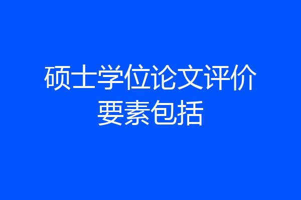 硕士学位论文评价要素包括