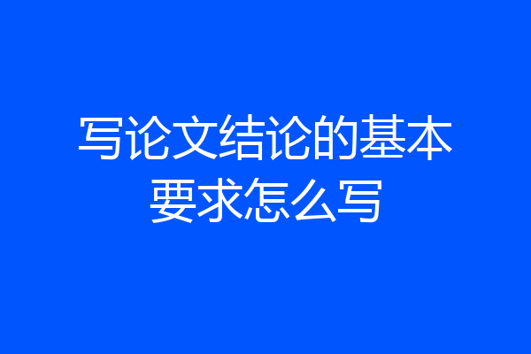 写论文结论的基本要求怎么写