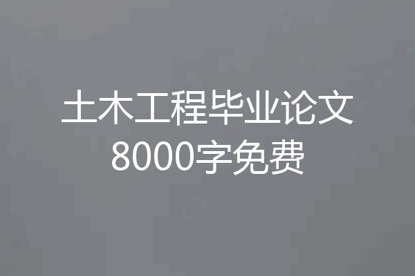 土木工程毕业论文8000字免费