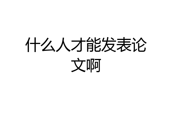 什么人才能发表论文啊