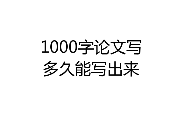 1000字论文写多久能写出来