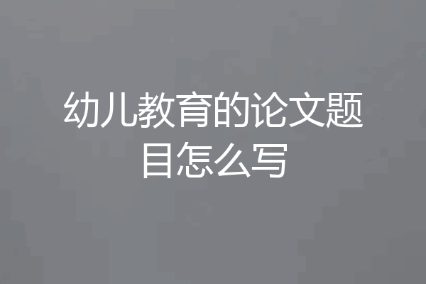 幼儿教育的论文题目怎么写