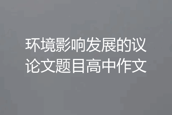 环境影响发展的议论文题目高中作文