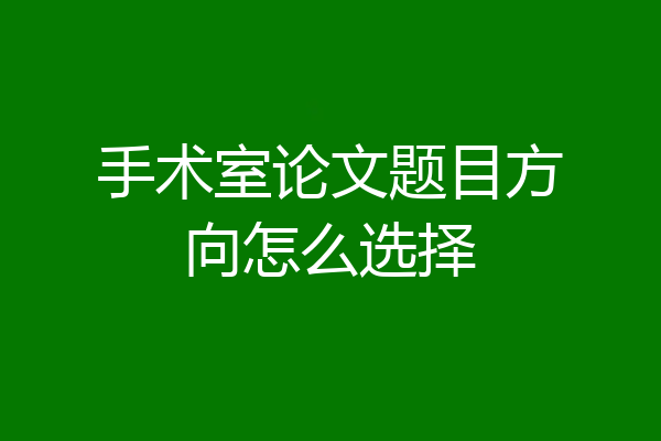 手术室论文题目方向怎么选择