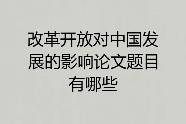 改革开放对中国发展的影响论文题目有哪些