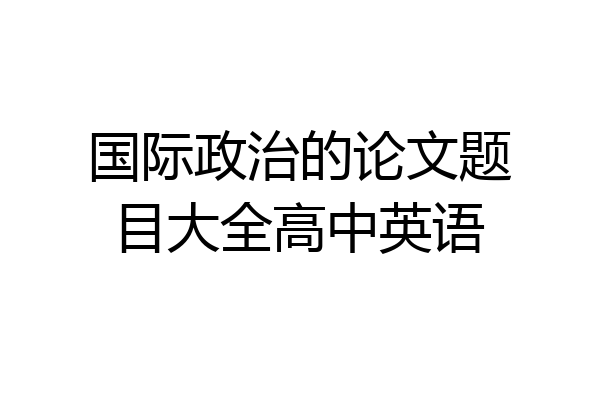 国际政治的论文题目大全高中英语