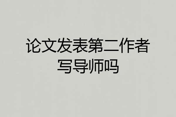 论文发表第二作者写导师吗