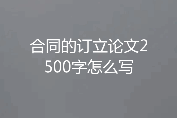 合同的订立论文2500字怎么写
