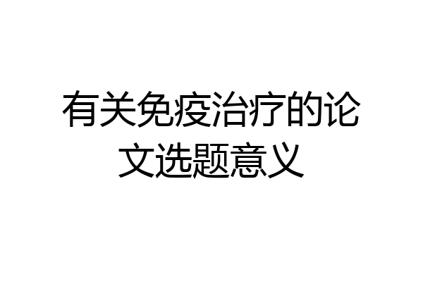 有关免疫治疗的论文选题意义