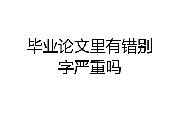 毕业论文里有错别字严重吗