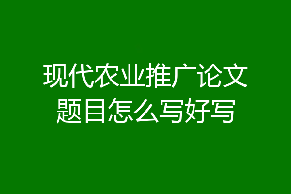 现代农业推广论文题目怎么写好写