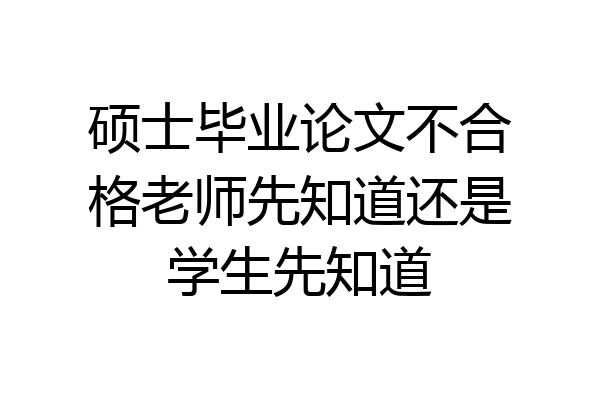 硕士毕业论文不合格老师先知道还是学生先知道