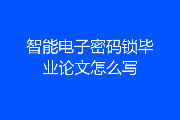 智能电子密码锁毕业论文怎么写