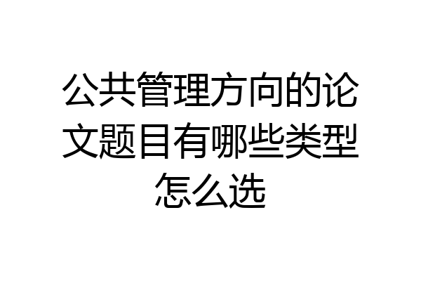 公共管理方向的论文题目有哪些类型怎么选