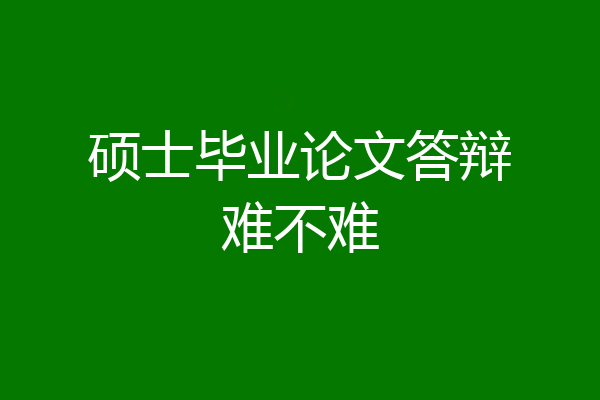 硕士毕业论文答辩难不难