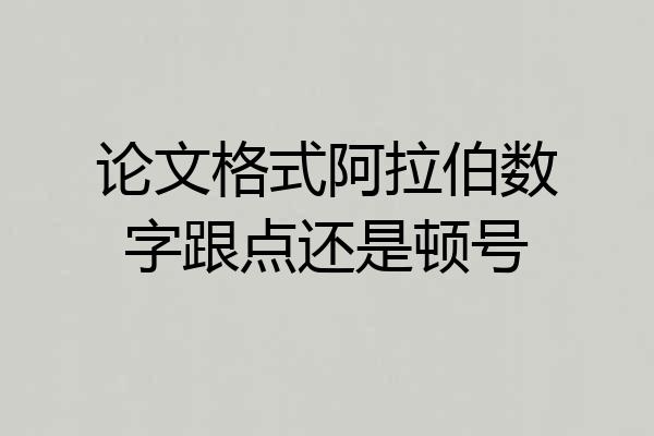 论文格式阿拉伯数字跟点还是顿号