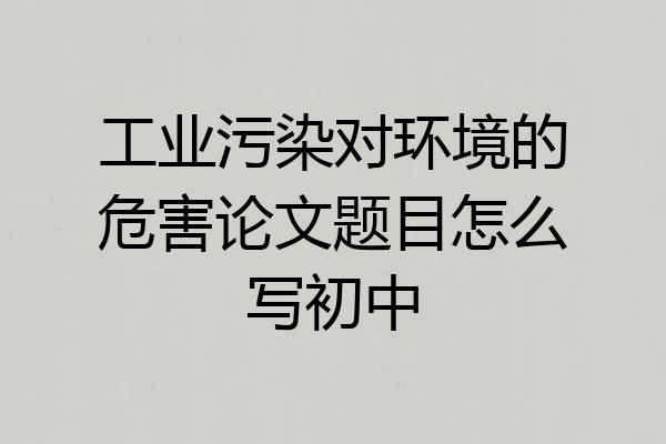 工业污染对环境的危害论文题目怎么写初中