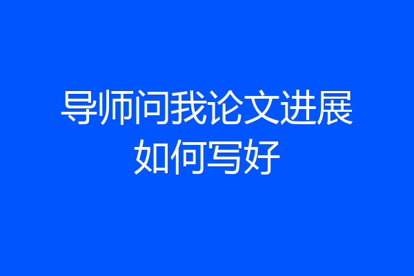 导师问我论文进展如何写好