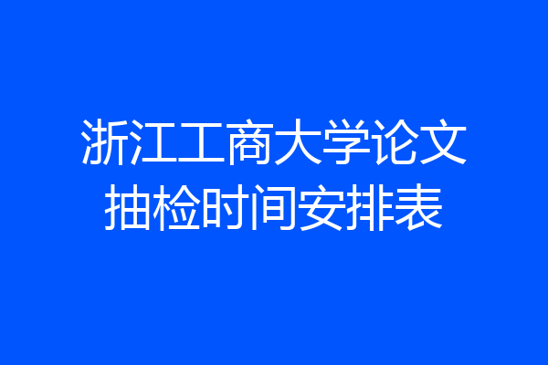浙江工商大学论文抽检时间安排表
