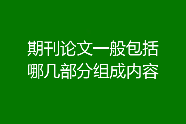 期刊论文一般包括哪几部分组成内容