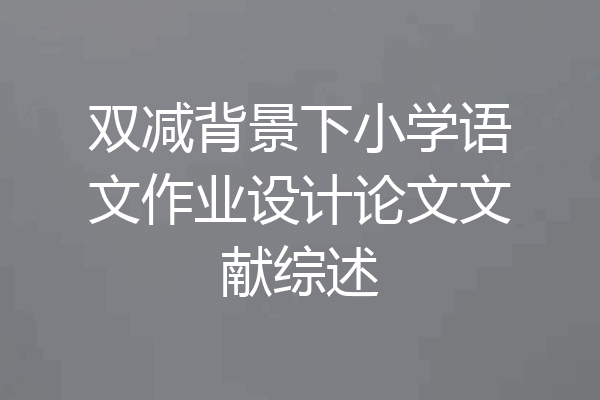 双减背景下小学语文作业设计论文文献综述