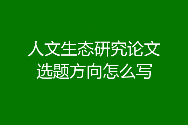 人文生态研究论文选题方向怎么写