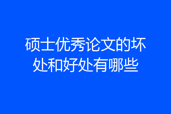 硕士优秀论文的坏处和好处有哪些