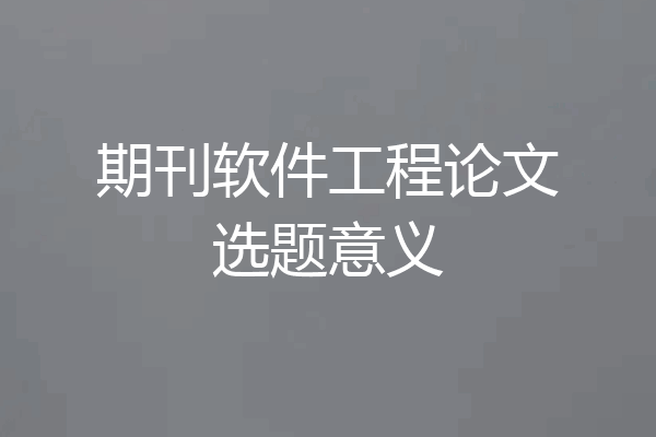 期刊软件工程论文选题意义