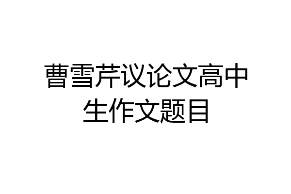 曹雪芹议论文高中生作文题目