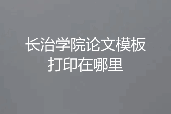 长治学院论文模板打印在哪里