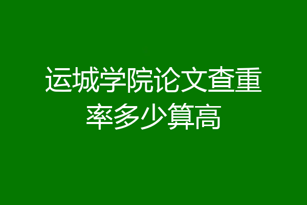 运城学院论文查重率多少算高