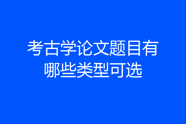 考古学论文题目有哪些类型可选