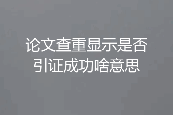 论文查重显示是否引证成功啥意思