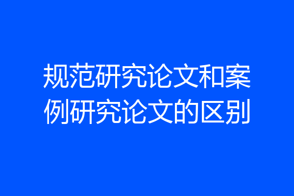 规范研究论文和案例研究论文的区别