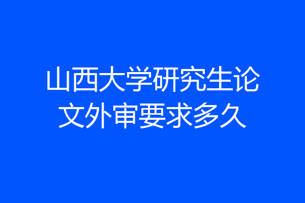 山西大学研究生论文外审要求多久