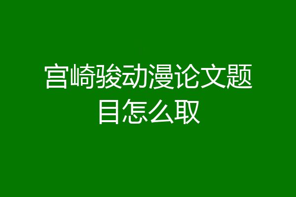 宫崎骏动漫论文题目怎么取