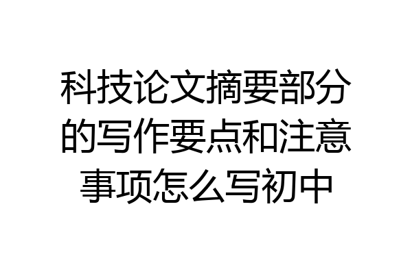 科技论文摘要部分的写作要点和注意事项怎么写初中