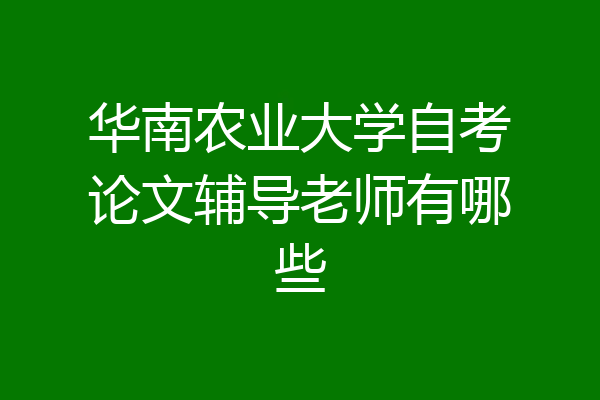 华南农业大学自考论文辅导老师有哪些