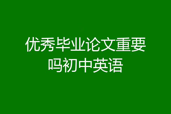 优秀毕业论文重要吗初中英语