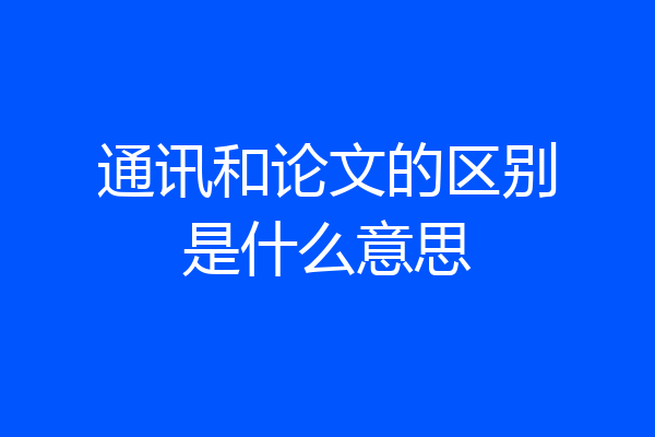 通讯和论文的区别是什么意思