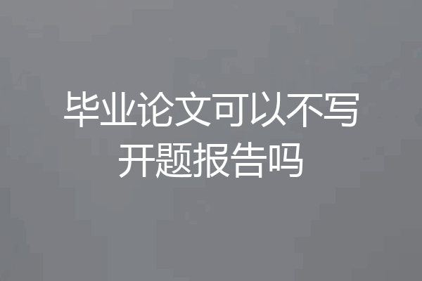 毕业论文可以不写开题报告吗