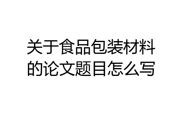 关于食品包装材料的论文题目怎么写