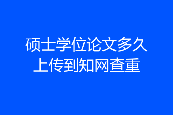 硕士学位论文多久上传到知网查重