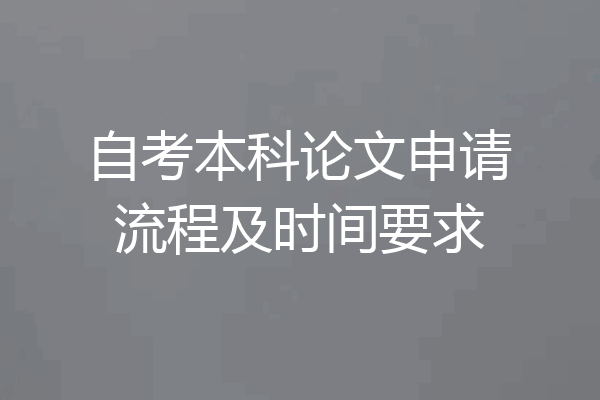 自考本科论文申请流程及时间要求